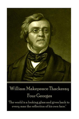 William Makepeace Thackeray - Four Georges : The World Is A Looking Glass And Gives Back To Every Man The Reflection Of His Own Face.