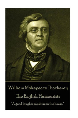 William Makepeace Thackeray - The English Humourists : A Good Laugh Is Sunshine In The House.