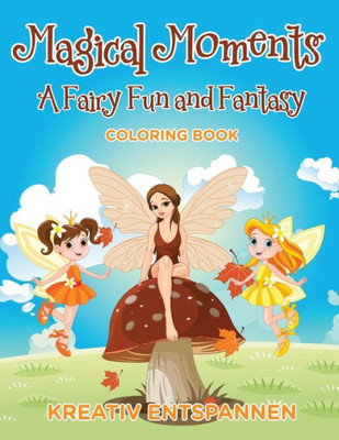 Magical Moments : A Fairy Fun And Fantasy Coloring Book