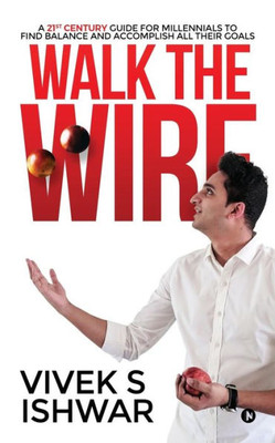 Walk The Wire : A 21St Century Guide For Millennials To Find Balance And Accomplish Their Goals