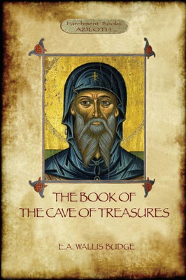 The Book Of The Cave Of Treasures : A History Of The Patriarchs And The Kings, From The Creation To The Crucifixion Of Christ.