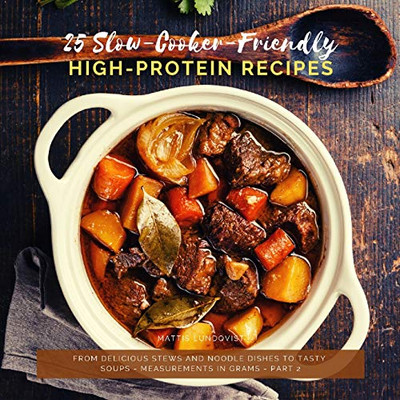 25 Slow-Cooker-Friendly High-Protein Recipes: From delicious stews and noodle dishes to tasty soups - measurements in grams - part 2 - 9783985002146