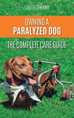 Owning A Paralyzed Dog - The Complete Care Guide : Helping Your Disabled Dog Live Their Life To The Fullest