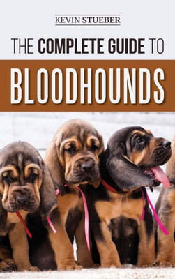 The Complete Guide To Bloodhounds : Finding, Raising, Feeding, Nose Work And Tracking Training, Exercising, And Loving Your New Bloodhound Puppy