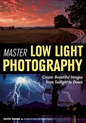 Master Low Light Photography : Create Beautiful Images From Twilight To Dawn