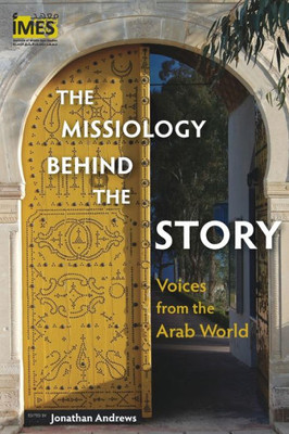 The Missiology Behind The Story : Voices From The Arab World