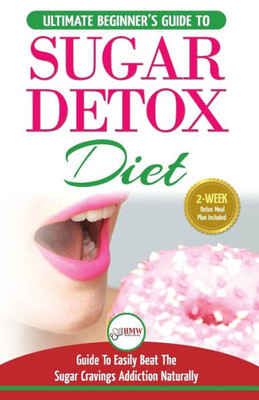 Sugar Detox : The Ultimate Beginner'S Diet Guide Recipes Solution To Sugar Detox Your Body & Quickly Beat The Sugar Cravings Addiction Naturally: (+ Energy Boosting & Sugar Free Weight Loss Recipes)