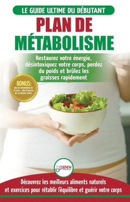 Plan De Métabolisme : Guide Du Débutant Et Recettes Pour Rétablir L'Équilibre Et Booster Votre Métabolisme, Restaurez Votre Énergie Et Perdez Du Poids ... Metabolism Plan French Book) (French Edition)