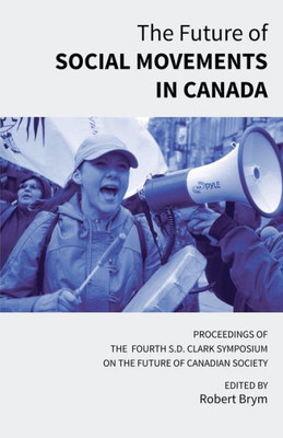 The Future Of Social Movements In Canada : Proceedings Of The Fourth S.D. Clark Symposium On The Future Of Canadian Society