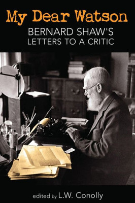 My Dear Watson : Bernard Shaw'S Letters To A Critic