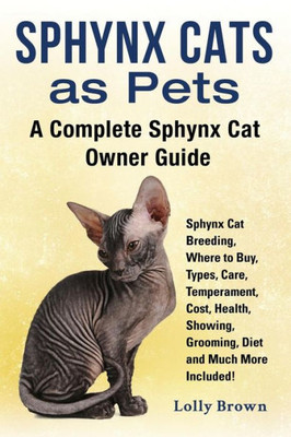 Sphynx Cats As Pets: Sphynx Cat Breeding, Where To Buy, Types, Care, Temperament, Cost, Health, Showing, Grooming, Diet And Much More Inclu