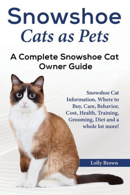 Snowshoe Cats As Pets : Snowshoe Cat Information, Where To Buy, Care, Behavior, Cost, Health, Training, Grooming, Diet And A Whole Lot More! A Complete Snowshoe Cat Owner Guide