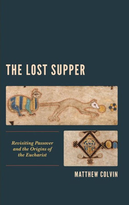 The Lost Supper : Revisiting Passover And The Origins Of The Eucharist