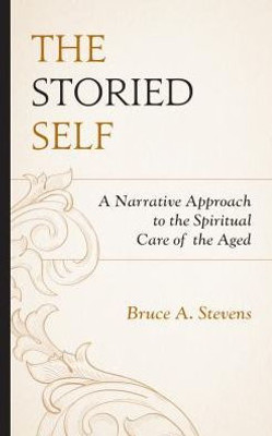 The Storied Self : A Narrative Approach To The Spiritual Care Of The Aged