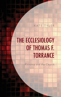 The Ecclesiology Of Thomas F. Torrance : Koinonia And The Church