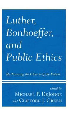 Luther, Bonhoeffer, And Public Ethics : Re-Forming The Church Of The Future
