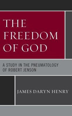 The Freedom Of God : A Study In The Pneumatology Of Robert Jenson