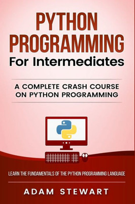 Python Programming For Intermediates : A Complete Crash Course On Python Programming