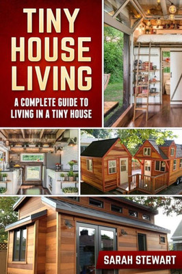 Tiny Home Living : A Complete Guide To Living In A Tiny House