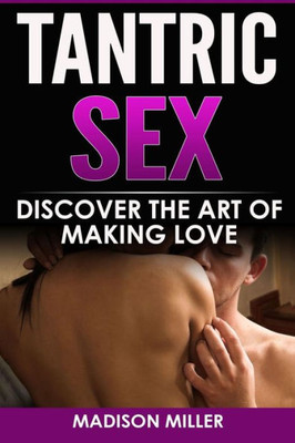 Tantric Sex : Discover The Art Of Making Love