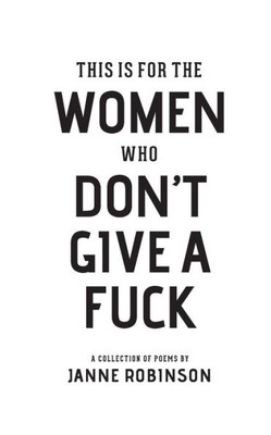 This Is For The Women Who Don'T Give A Fuck : A Collection Of Poems