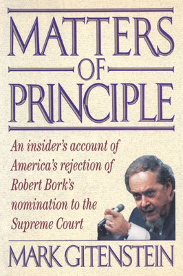 Matters Of Principle : An Insider'S Account Of America'S Rejection Of Robert Bork'S Nomination To The Supreme Court