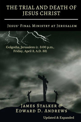 The Trial And Death Of Jesus Christ : Jesus' Final Ministry At Jerusalem [Updated And Expanded]