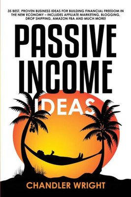 Passive Income : Ideas - 35 Best, Proven Business Ideas For Building Financial Freedom In The New Economy - Includes Affiliate Marketing, Blogging, Dropshipping And Much More!