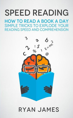 Speed Reading : How To Read A Book A Day - Simple Tricks To Explode Your Reading Speed And Comprehension (Accelerated Learning Series)