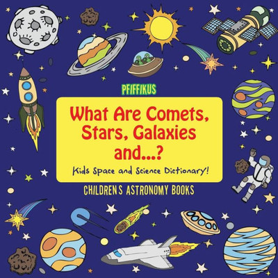 What Are Comets, Stars, Galaxies And ...? Kids Space And Science Dictionary! - Children'S Astronomy Books