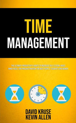 Time Management : The Ultimate Productivity Habits To Increase Self Esteem, Boost Mind Focus, End Procrastination For Busy People, Students And Women