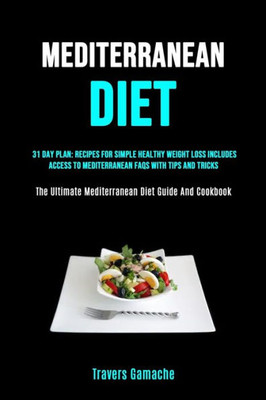 Mediterranean Diet : 31 Day Plan: Recipes For Simple Healthy Weight Loss Includes Access To Mediterranean Faqs With Tips And Tricks (The Ultimate Mediterranean Diet Guide And Cookbook)