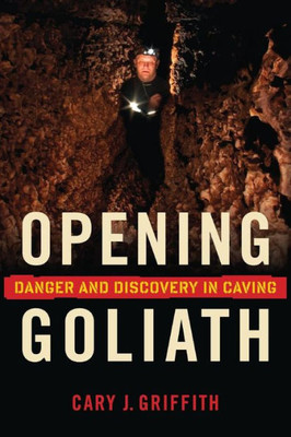 Opening Goliath : Danger And Discovery In Caving