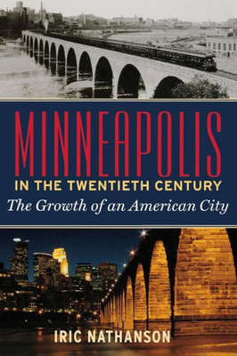 Minneapolis In The Twentieth Century : The Growth Of An American City