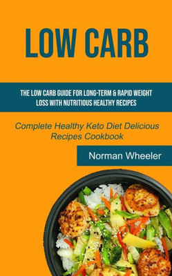 Low Carb : The Low Carb Guide For Long-Term & Rapid Weight Loss With Nutritious Healthy Recipes (Complete Healthy Keto Diet Delicious Recipes Cookbook)