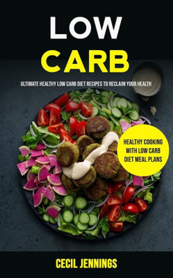 Low Carb : Ultimate Healthy Low Carb Diet Recipes To Reclaim Your Health (Healthy Cooking With Low Carb Diet Meal Plans)