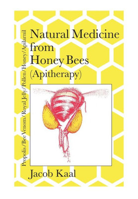 Natural Medicine From Honey Bees (Apitherapy) : Bees; Propolis, Bee Venom, Royal Jelly, Pollen, Honey, Apilarnil