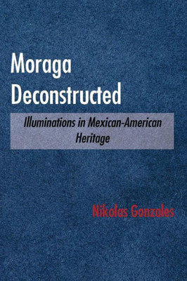 Moraga Deconstructed : Illuminations In Mexican-American Heritage