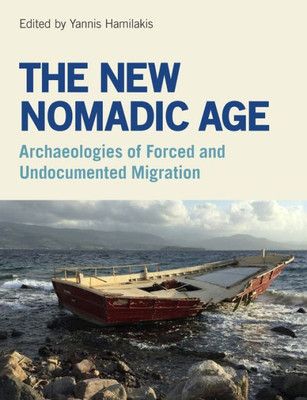 The New Nomadic Age : Archaeologies Of Forced And Undocumented Migration