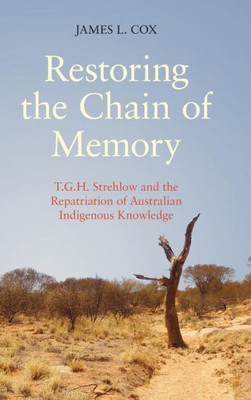 Restoring The Chain Of Memory : T.G.H. Strehlow And The Repatriation Of Australian Indigenous Knowledge
