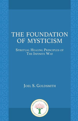 The Foundation Of Mysticism : Spiritual Healing Principles Of The Infinite Way