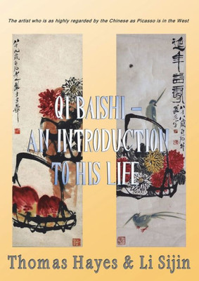 Qi Baishi : An Introduction To His Life And Art: The Artist Who Is As Highly Regarded By The Chinese As Picasso Is In The West