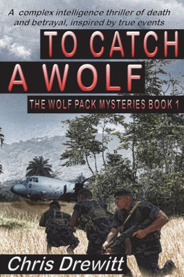 To Catch A Wolf : A Complex Intelligence Thriller Of Death And Betrayal, Inspired By True Events