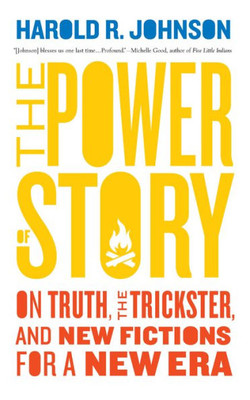 The Power Of Story : On Truth, The Trickster, And New Fictions For A New Era