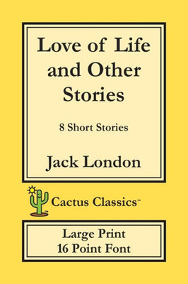 Love Of Life And Other Stories (Cactus Classics Large Print) : 8 Short Stories; 16 Point Font; Large Text; Large Type