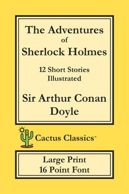 The Adventures Of Sherlock Holmes (Cactus Classics Large Print) : 12 Short Stories; Illustrated; 16 Point Font; Large Text; Large Type