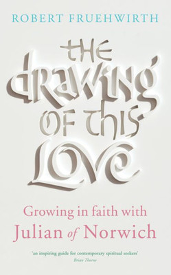 The Drawing Of This Love : Growing In Faith With Julian Of Norwich