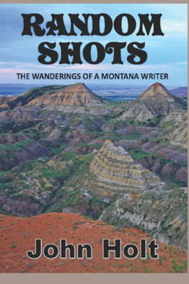 Random Shots : The Wanderings Of A Montana Writer