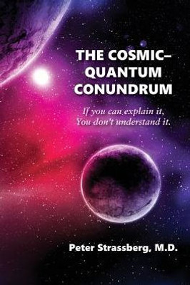 The Cosmic-Quantum Conundrum : If You Can Explain It, You Don'T Understand It.