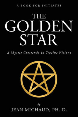 The Golden Star : A Mystic Crescendo In Twelve Visions